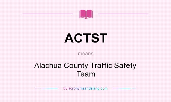 What does ACTST mean? It stands for Alachua County Traffic Safety Team
