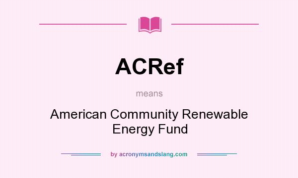 What does ACRef mean? It stands for American Community Renewable Energy Fund