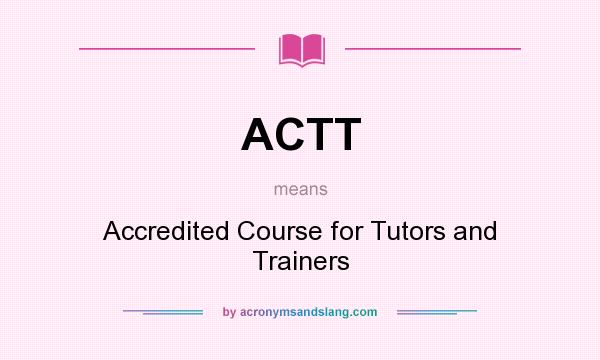 What does ACTT mean? It stands for Accredited Course for Tutors and Trainers
