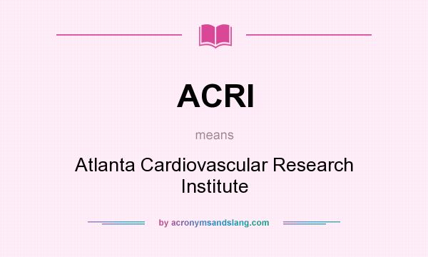 What does ACRI mean? It stands for Atlanta Cardiovascular Research Institute