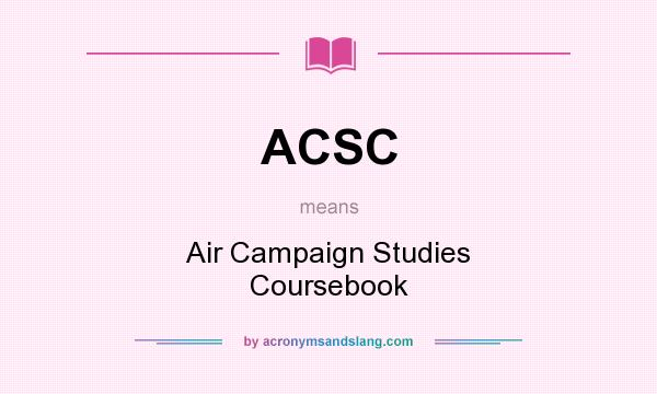 What does ACSC mean? It stands for Air Campaign Studies Coursebook