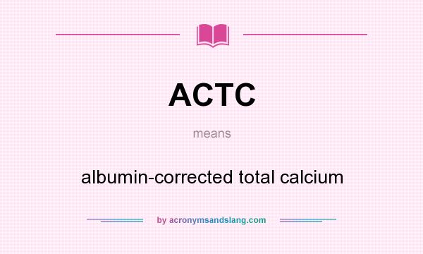 What does ACTC mean? It stands for albumin-corrected total calcium