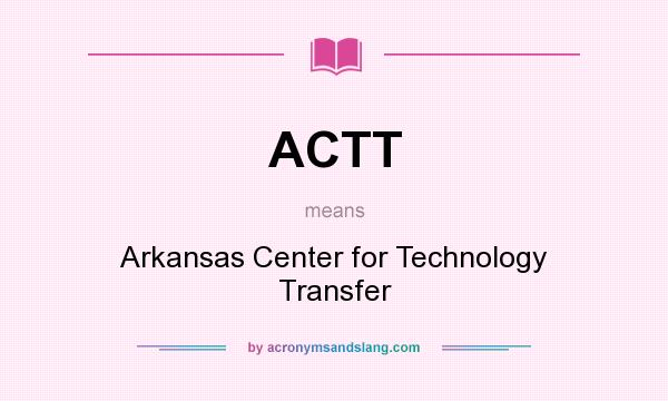 What does ACTT mean? It stands for Arkansas Center for Technology Transfer