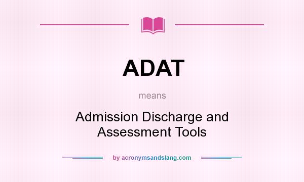 What does ADAT mean? It stands for Admission Discharge and Assessment Tools