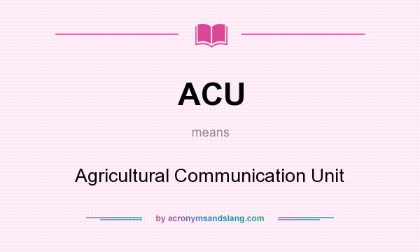What does ACU mean? It stands for Agricultural Communication Unit