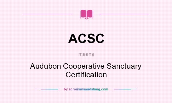 What does ACSC mean? It stands for Audubon Cooperative Sanctuary Certification