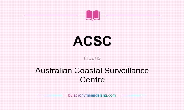 What does ACSC mean? It stands for Australian Coastal Surveillance Centre
