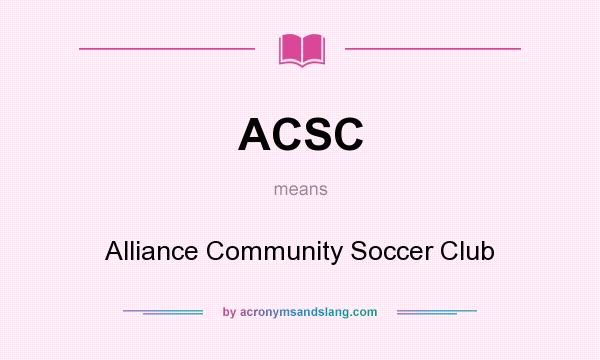 What does ACSC mean? It stands for Alliance Community Soccer Club
