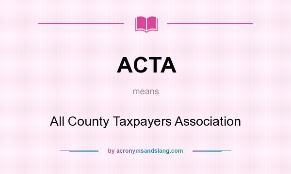 What does ACTA mean? It stands for All County Taxpayers Association