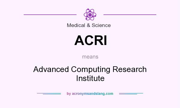 What does ACRI mean? It stands for Advanced Computing Research Institute
