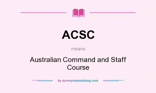 What does ACSC mean? It stands for Australian Command and Staff Course