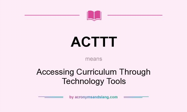 What does ACTTT mean? It stands for Accessing Curriculum Through Technology Tools