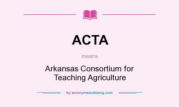 What does ACTA mean? It stands for Arkansas Consortium for Teaching Agriculture