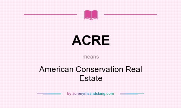 What does ACRE mean? It stands for American Conservation Real Estate