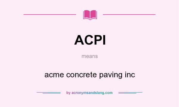 What does ACPI mean? It stands for acme concrete paving inc