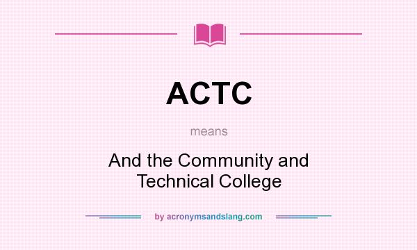 What does ACTC mean? It stands for And the Community and Technical College