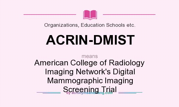 What does ACRIN-DMIST mean? It stands for American College of Radiology Imaging Network`s Digital Mammographic Imaging Screening Trial