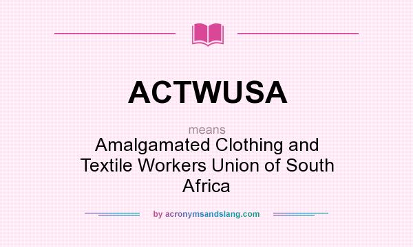 What does ACTWUSA mean? It stands for Amalgamated Clothing and Textile Workers Union of South Africa