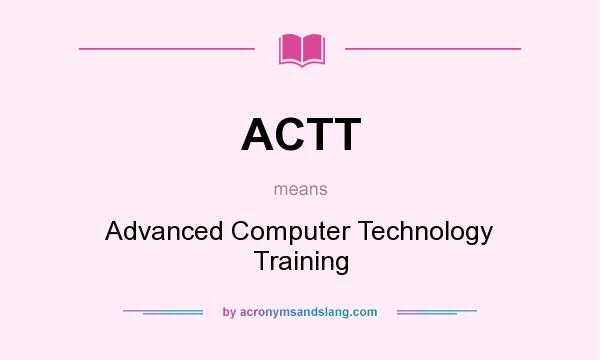 What does ACTT mean? It stands for Advanced Computer Technology Training