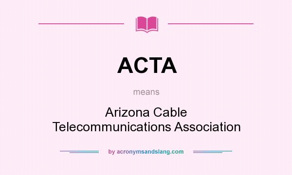 What does ACTA mean? It stands for Arizona Cable Telecommunications Association