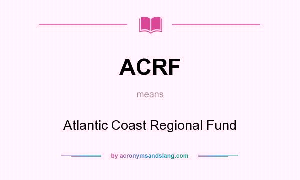 What does ACRF mean? It stands for Atlantic Coast Regional Fund
