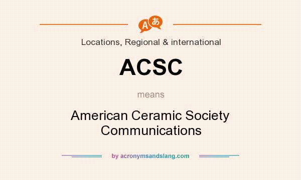 What does ACSC mean? It stands for American Ceramic Society Communications
