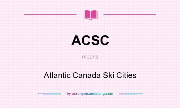 What does ACSC mean? It stands for Atlantic Canada Ski Cities