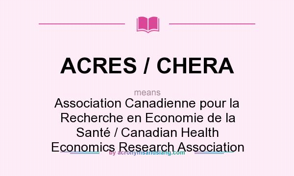 What does ACRES / CHERA mean? It stands for Association Canadienne pour la Recherche en Economie de la Santé / Canadian Health Economics Research Association