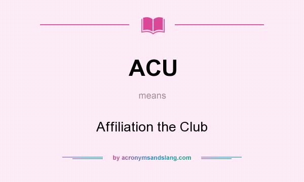 What does ACU mean? It stands for Affiliation the Club