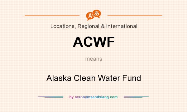 What does ACWF mean? It stands for Alaska Clean Water Fund