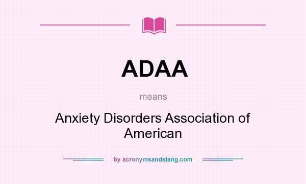 What does ADAA mean? It stands for Anxiety Disorders Association of American