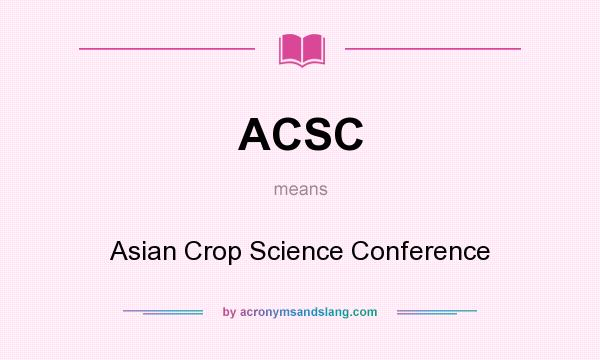 What does ACSC mean? It stands for Asian Crop Science Conference
