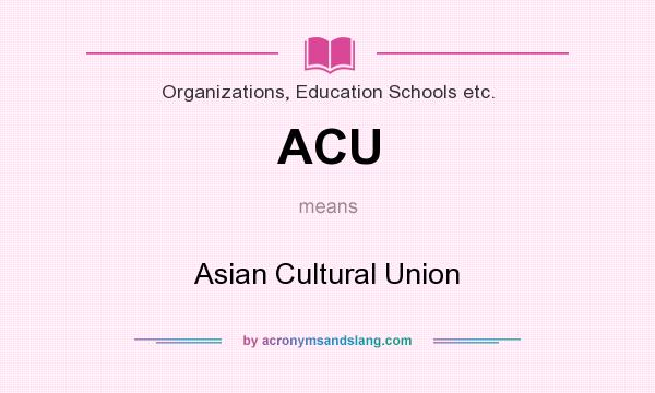 What does ACU mean? It stands for Asian Cultural Union