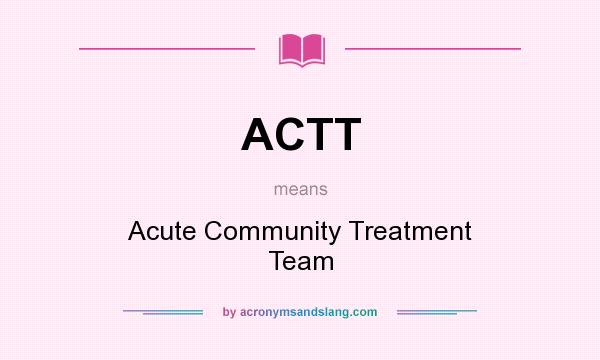What does ACTT mean? It stands for Acute Community Treatment Team