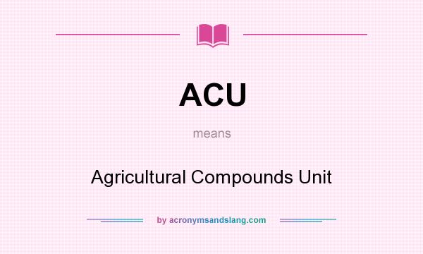 What does ACU mean? It stands for Agricultural Compounds Unit