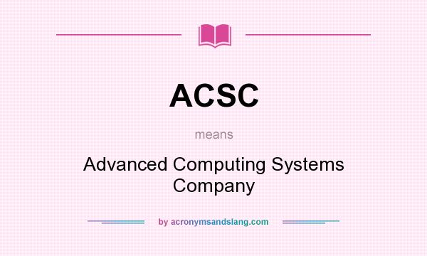 What does ACSC mean? It stands for Advanced Computing Systems Company