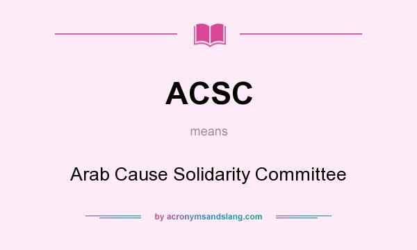 What does ACSC mean? It stands for Arab Cause Solidarity Committee