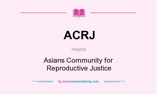 What does ACRJ mean? It stands for Asians Community for Reproductive Justice
