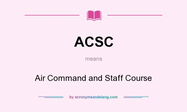 What does ACSC mean? It stands for Air Command and Staff Course