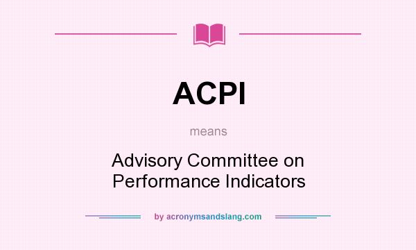 What does ACPI mean? It stands for Advisory Committee on Performance Indicators
