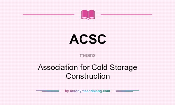 What does ACSC mean? It stands for Association for Cold Storage Construction