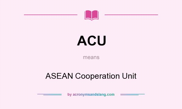 What does ACU mean? It stands for ASEAN Cooperation Unit