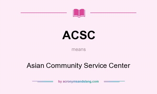 What does ACSC mean? It stands for Asian Community Service Center