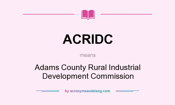 What does ACRIDC mean? It stands for Adams County Rural Industrial Development Commission