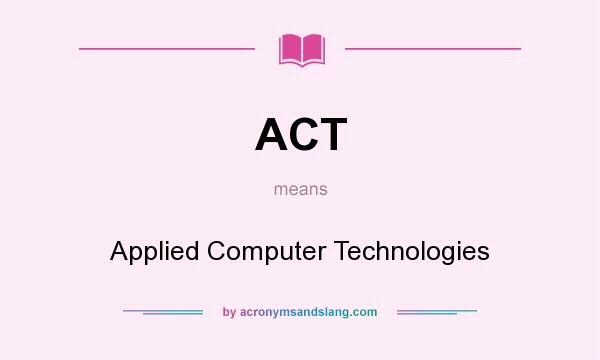 What does ACT mean? It stands for Applied Computer Technologies