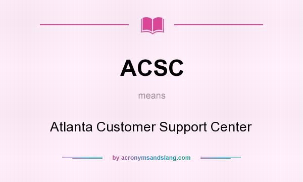 What does ACSC mean? It stands for Atlanta Customer Support Center