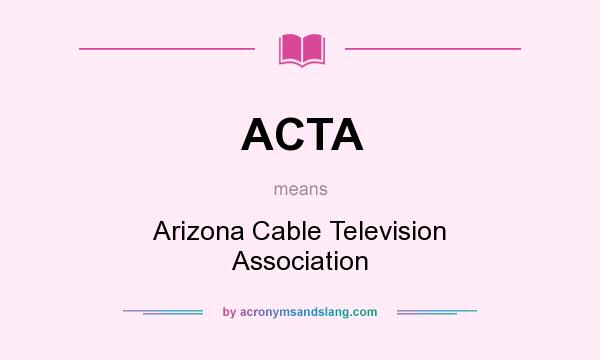 What does ACTA mean? It stands for Arizona Cable Television Association