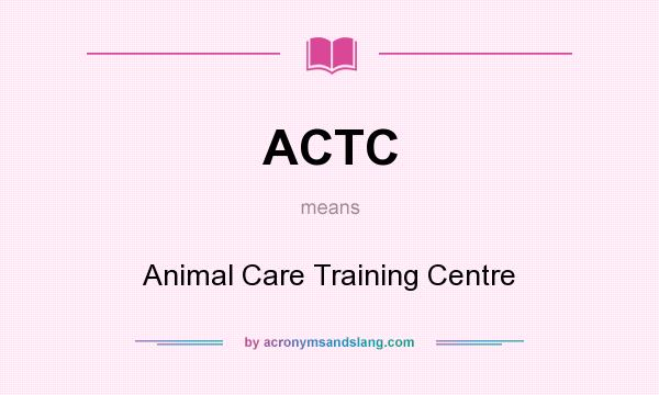What does ACTC mean? It stands for Animal Care Training Centre