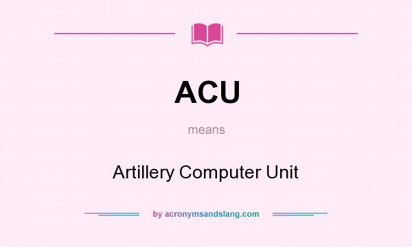 What does ACU mean? It stands for Artillery Computer Unit
