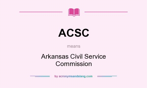 What does ACSC mean? It stands for Arkansas Civil Service Commission